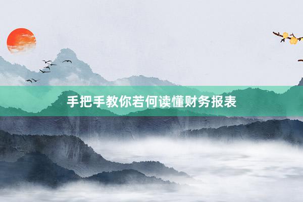 手把手教你若何读懂财务报表